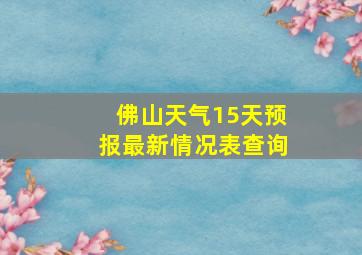 佛山天气15天预报最新情况表查询