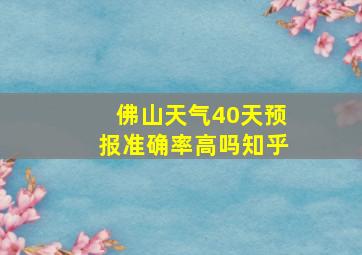 佛山天气40天预报准确率高吗知乎