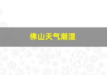 佛山天气潮湿