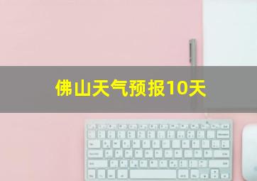 佛山天气预报10天