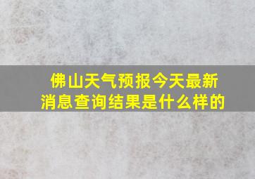 佛山天气预报今天最新消息查询结果是什么样的