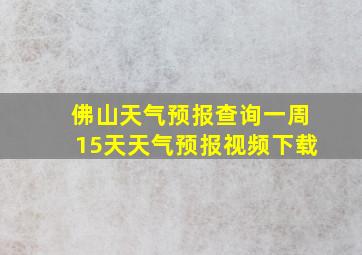 佛山天气预报查询一周15天天气预报视频下载