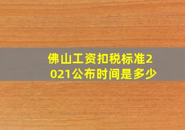 佛山工资扣税标准2021公布时间是多少