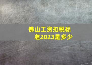 佛山工资扣税标准2023是多少