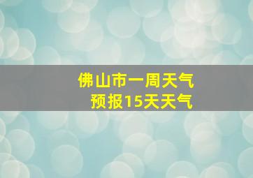 佛山市一周天气预报15天天气