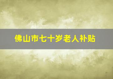 佛山市七十岁老人补贴