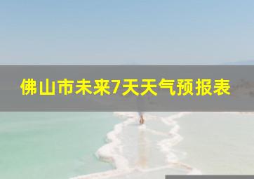 佛山市未来7天天气预报表