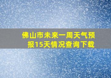 佛山市未来一周天气预报15天情况查询下载