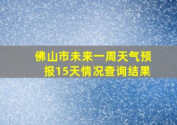 佛山市未来一周天气预报15天情况查询结果