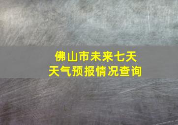 佛山市未来七天天气预报情况查询