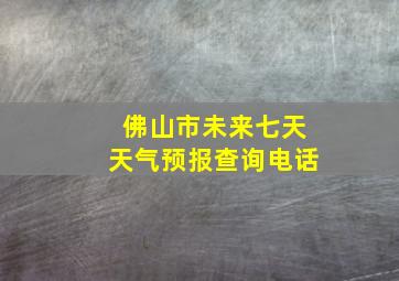 佛山市未来七天天气预报查询电话