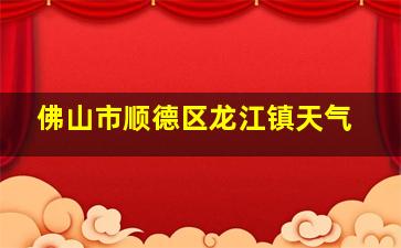 佛山市顺德区龙江镇天气