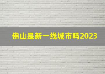 佛山是新一线城市吗2023