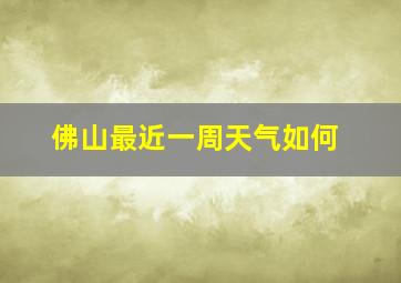 佛山最近一周天气如何