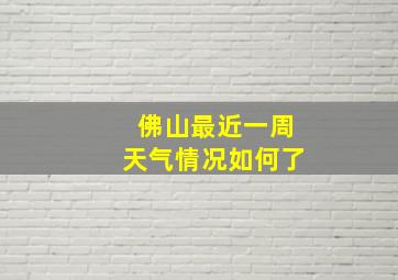 佛山最近一周天气情况如何了