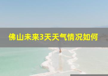 佛山未来3天天气情况如何