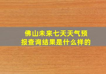 佛山未来七天天气预报查询结果是什么样的