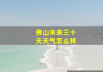 佛山未来三十天天气怎么样