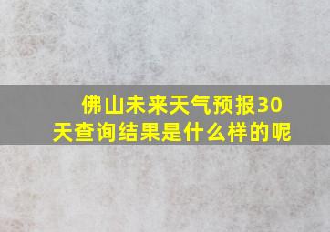 佛山未来天气预报30天查询结果是什么样的呢