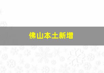 佛山本土新增