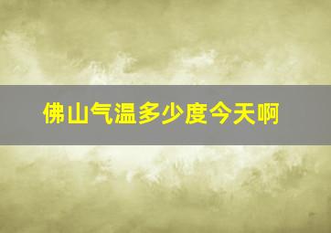 佛山气温多少度今天啊