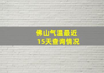 佛山气温最近15天查询情况