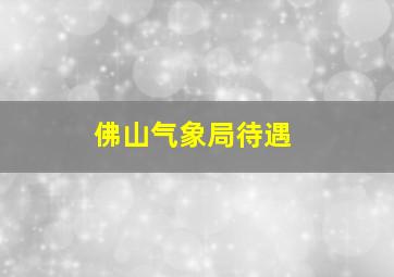 佛山气象局待遇