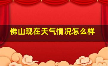 佛山现在天气情况怎么样