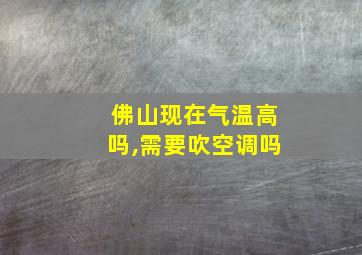 佛山现在气温高吗,需要吹空调吗