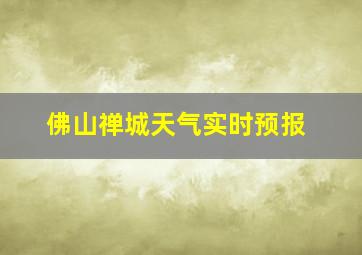 佛山禅城天气实时预报