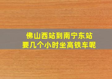 佛山西站到南宁东站要几个小时坐高铁车呢