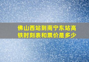 佛山西站到南宁东站高铁时刻表和票价是多少