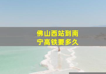 佛山西站到南宁高铁要多久