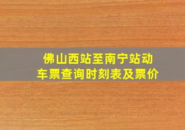 佛山西站至南宁站动车票查询时刻表及票价