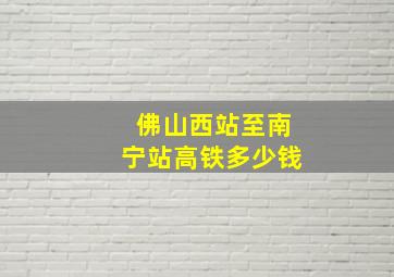 佛山西站至南宁站高铁多少钱