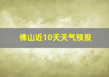 佛山近10天天气预报