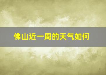 佛山近一周的天气如何