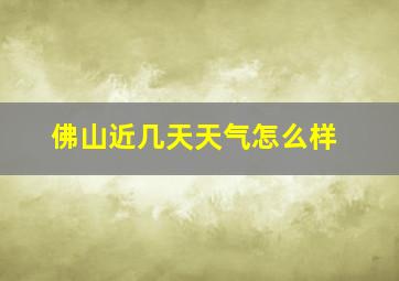 佛山近几天天气怎么样