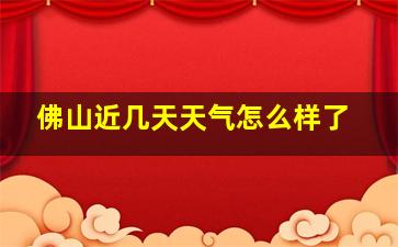 佛山近几天天气怎么样了