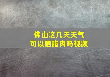 佛山这几天天气可以晒腊肉吗视频