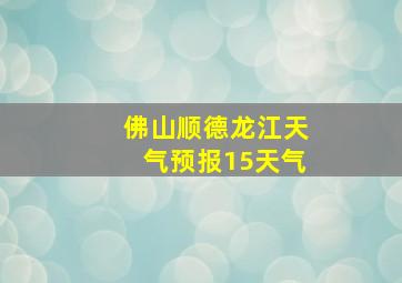 佛山顺德龙江天气预报15天气