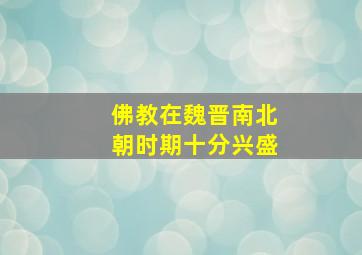 佛教在魏晋南北朝时期十分兴盛