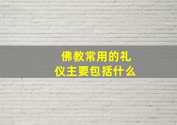 佛教常用的礼仪主要包括什么