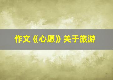 作文《心愿》关于旅游