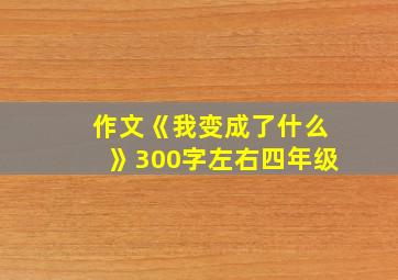 作文《我变成了什么》300字左右四年级