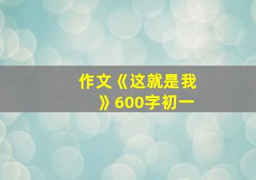 作文《这就是我》600字初一