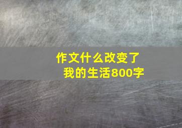 作文什么改变了我的生活800字