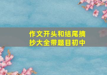 作文开头和结尾摘抄大全带题目初中