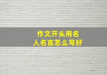 作文开头用名人名言怎么写好