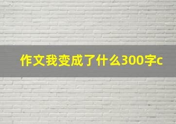 作文我变成了什么300字c